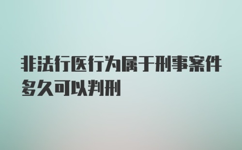 非法行医行为属于刑事案件多久可以判刑