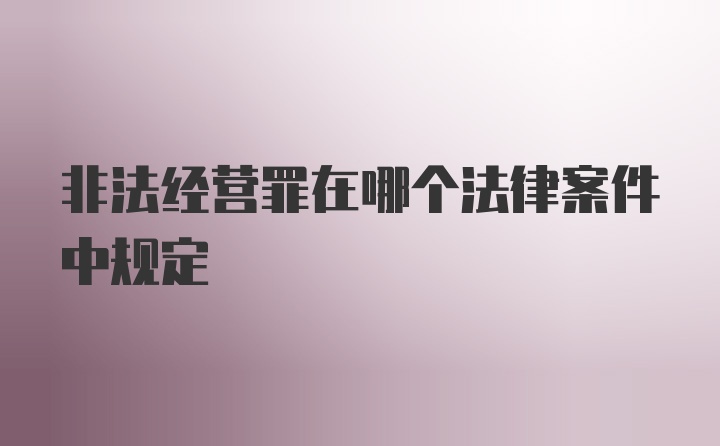 非法经营罪在哪个法律案件中规定