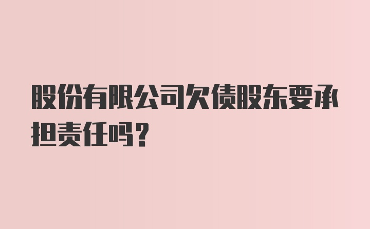 股份有限公司欠债股东要承担责任吗？