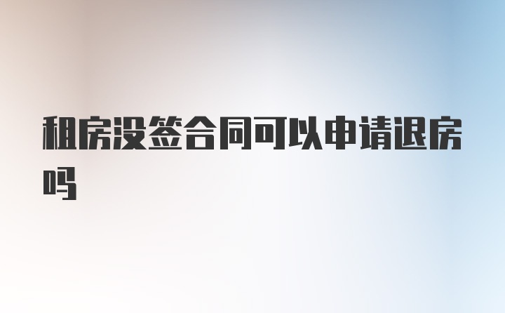 租房没签合同可以申请退房吗