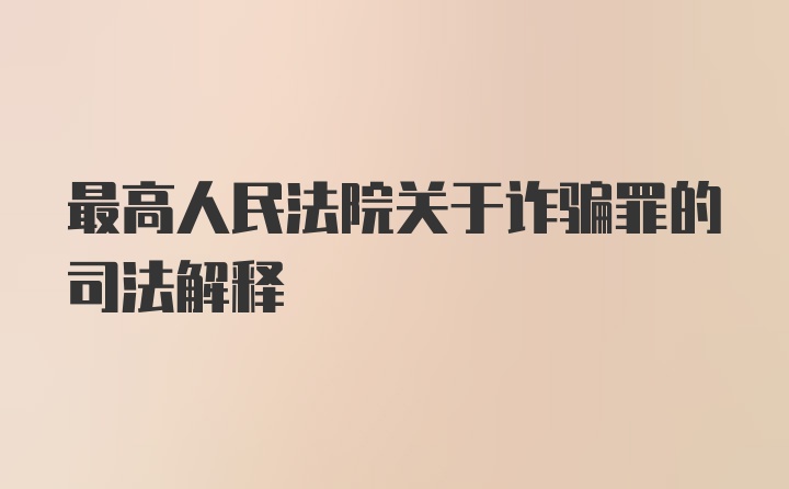 最高人民法院关于诈骗罪的司法解释