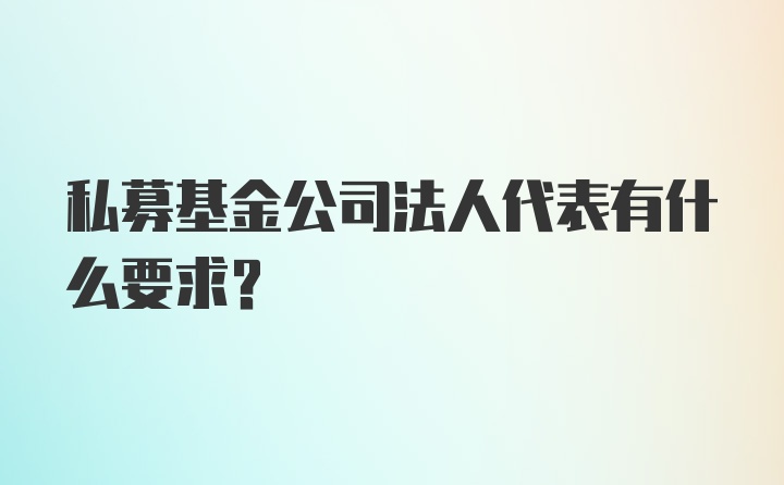 私募基金公司法人代表有什么要求？