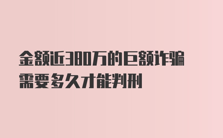 金额近380万的巨额诈骗需要多久才能判刑