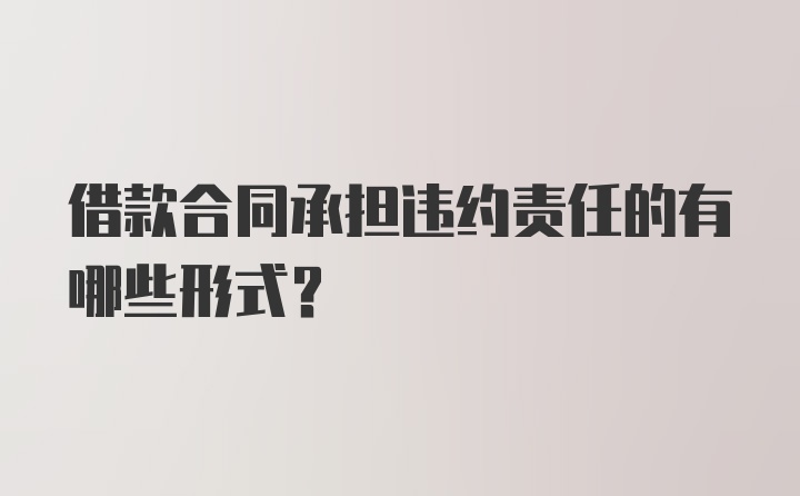 借款合同承担违约责任的有哪些形式？