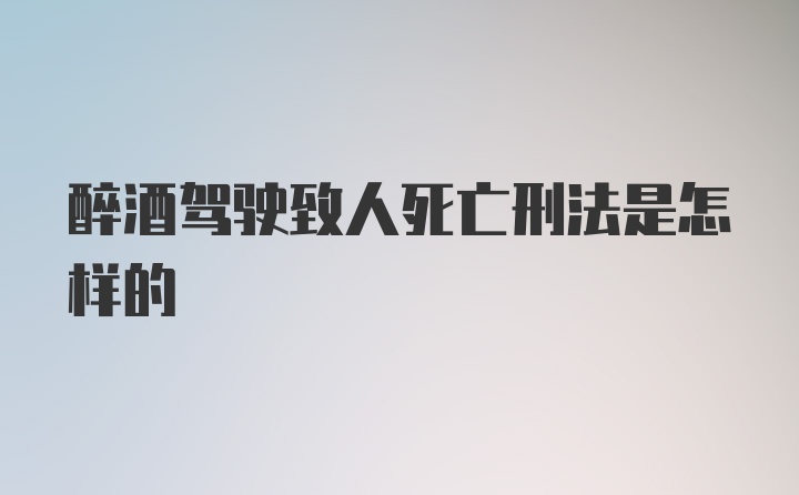 醉酒驾驶致人死亡刑法是怎样的