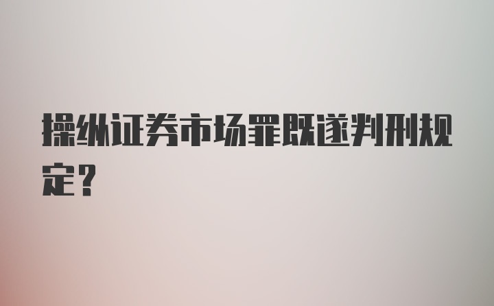 操纵证券市场罪既遂判刑规定?