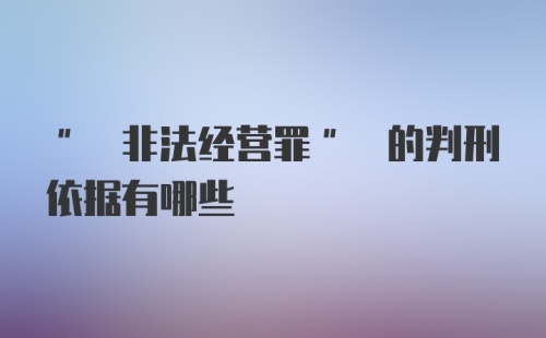 " 非法经营罪" 的判刑依据有哪些