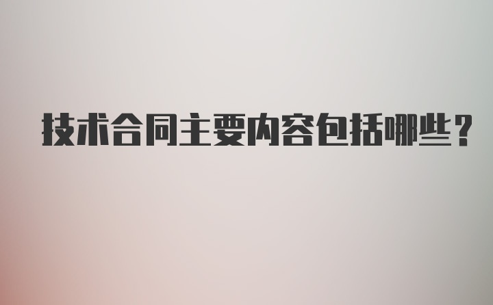 技术合同主要内容包括哪些？