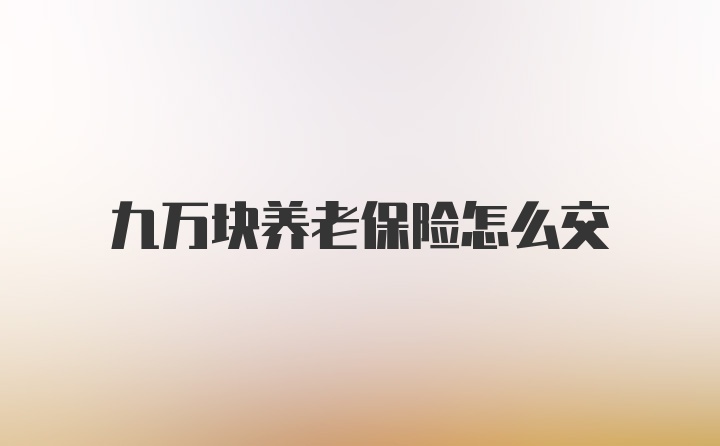 九万块养老保险怎么交