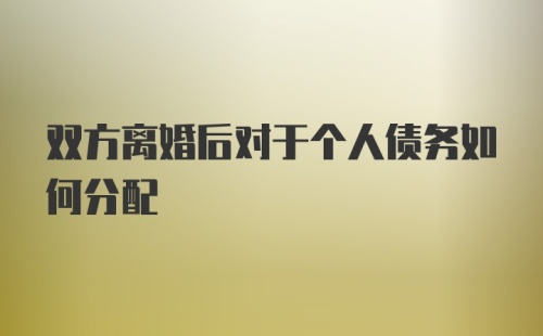 双方离婚后对于个人债务如何分配