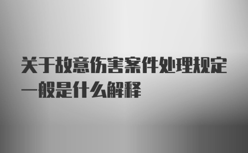 关于故意伤害案件处理规定一般是什么解释