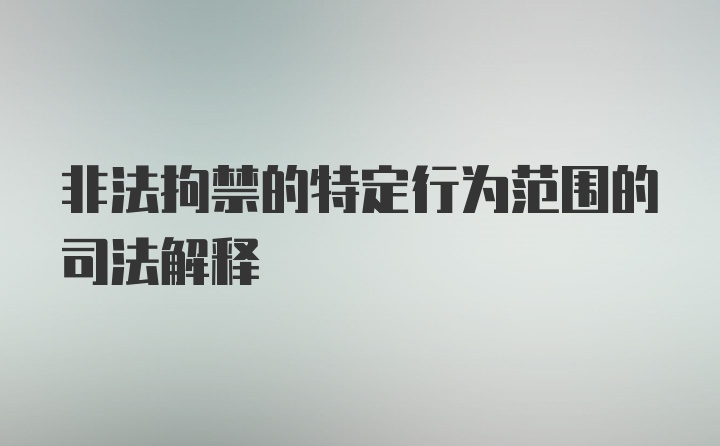 非法拘禁的特定行为范围的司法解释