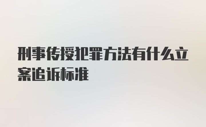 刑事传授犯罪方法有什么立案追诉标准