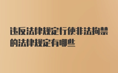 违反法律规定行使非法拘禁的法律规定有哪些