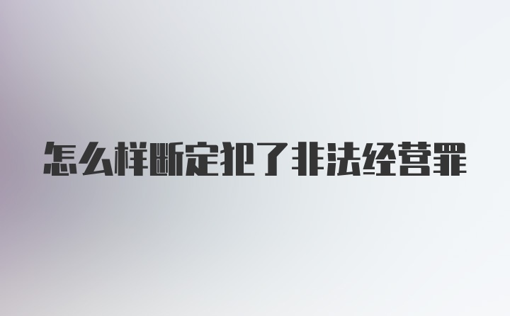 怎么样断定犯了非法经营罪