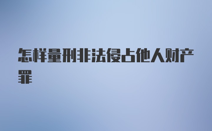 怎样量刑非法侵占他人财产罪