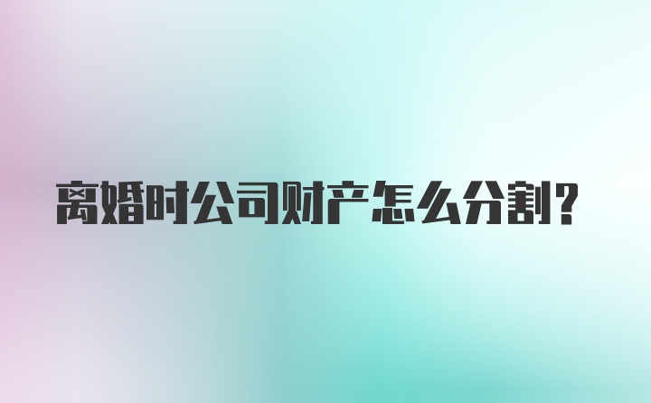 离婚时公司财产怎么分割？