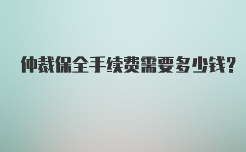 仲裁保全手续费需要多少钱?