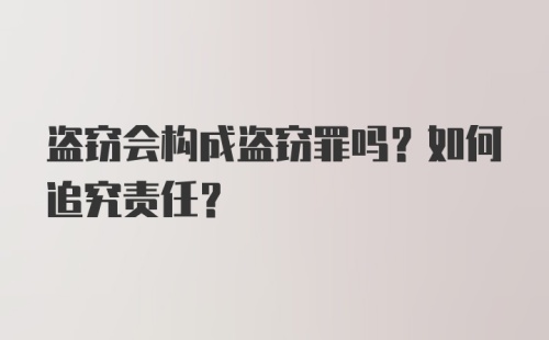 盗窃会构成盗窃罪吗？如何追究责任？