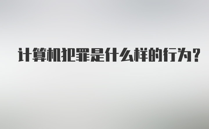 计算机犯罪是什么样的行为？