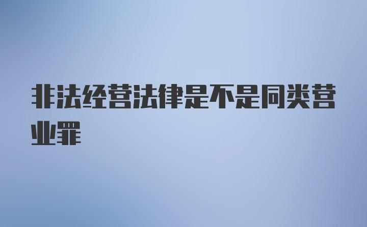 非法经营法律是不是同类营业罪