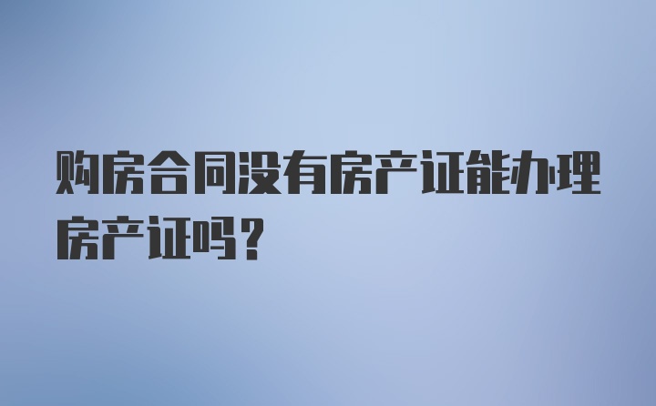 购房合同没有房产证能办理房产证吗?