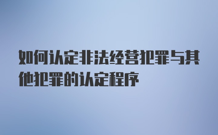 如何认定非法经营犯罪与其他犯罪的认定程序