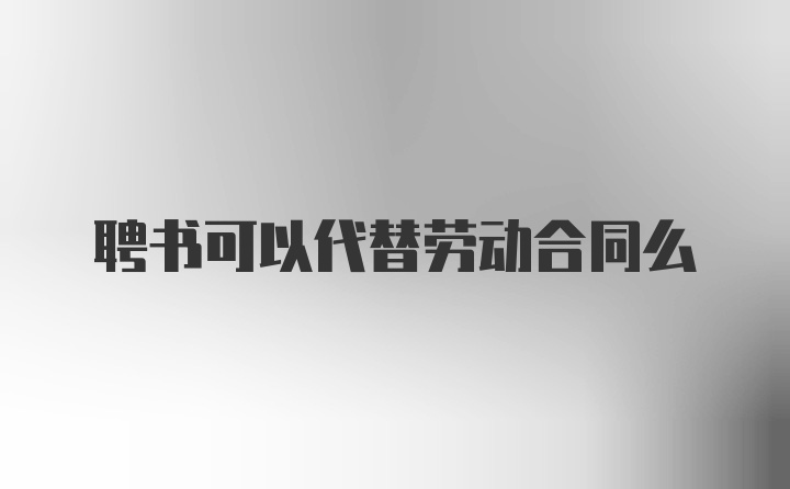 聘书可以代替劳动合同么