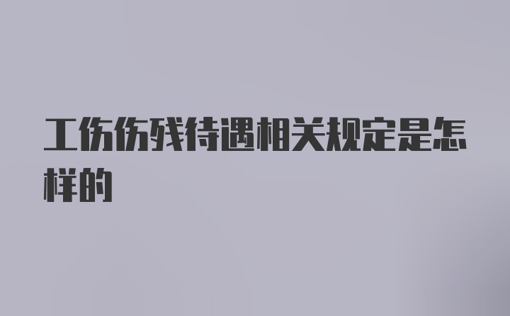 工伤伤残待遇相关规定是怎样的