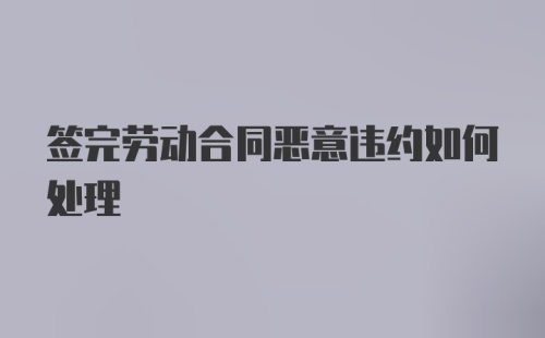 签完劳动合同恶意违约如何处理