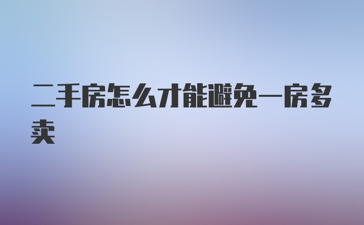 二手房怎么才能避免一房多卖