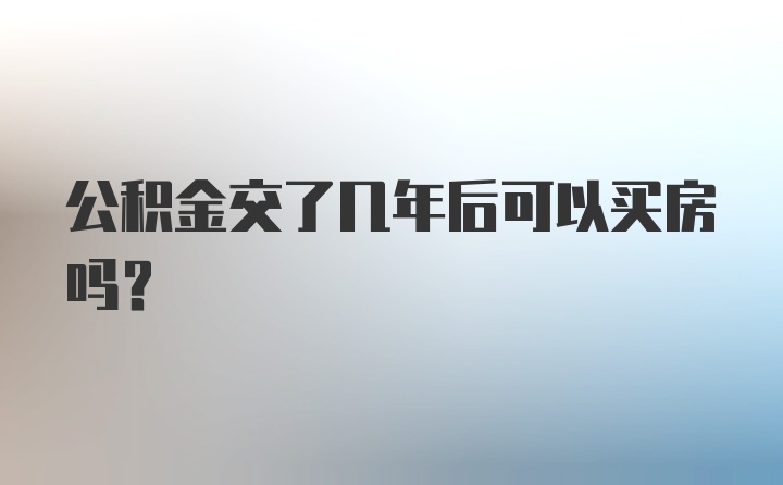 公积金交了几年后可以买房吗？