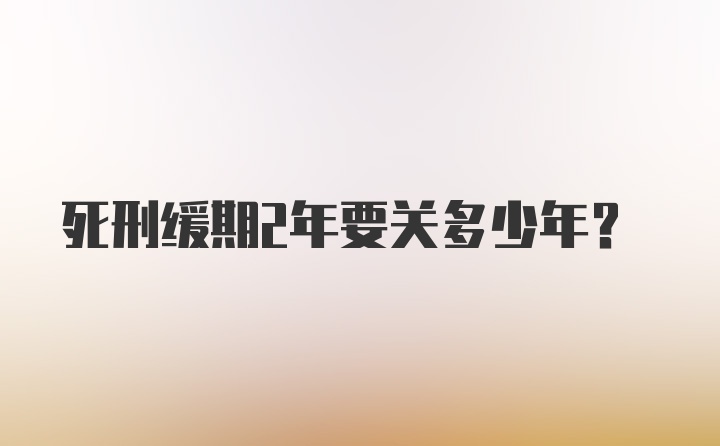 死刑缓期2年要关多少年？