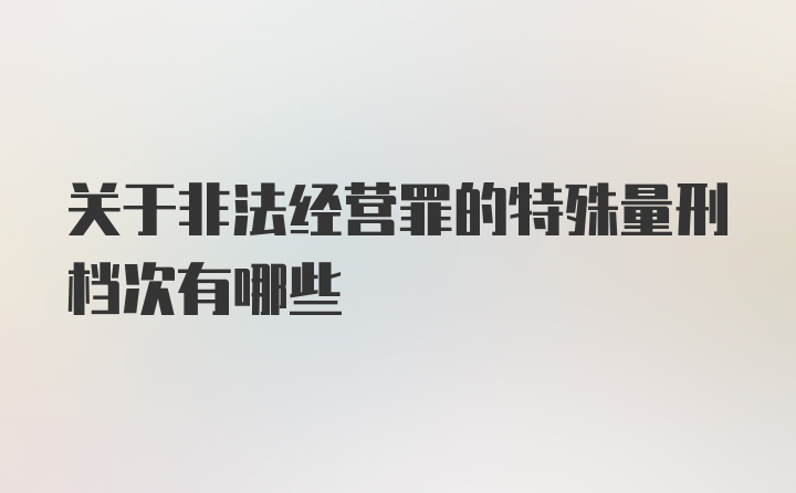 关于非法经营罪的特殊量刑档次有哪些