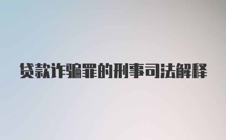 贷款诈骗罪的刑事司法解释