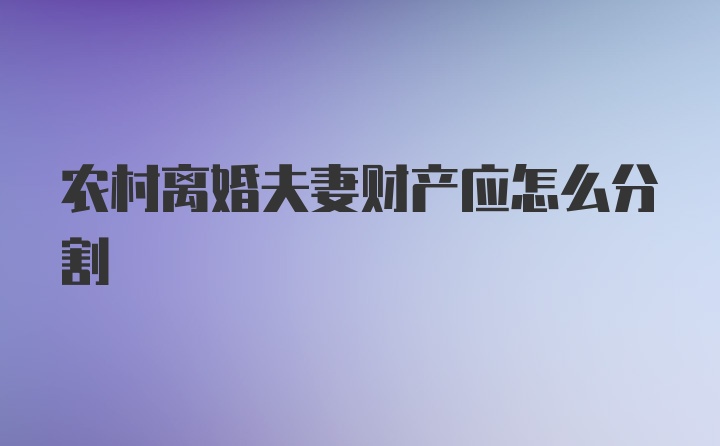 农村离婚夫妻财产应怎么分割