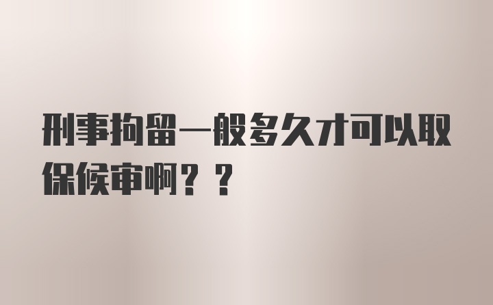 刑事拘留一般多久才可以取保候审啊??