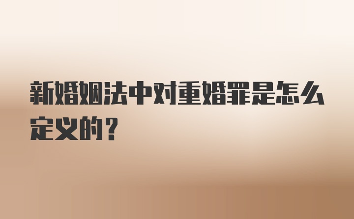 新婚姻法中对重婚罪是怎么定义的？