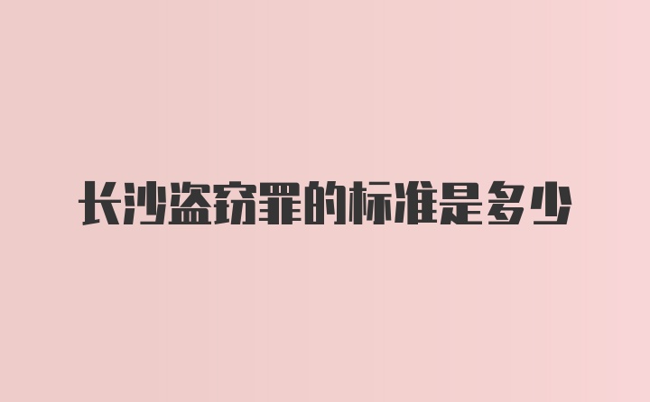 长沙盗窃罪的标准是多少