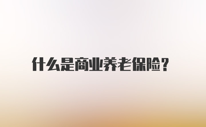 什么是商业养老保险?