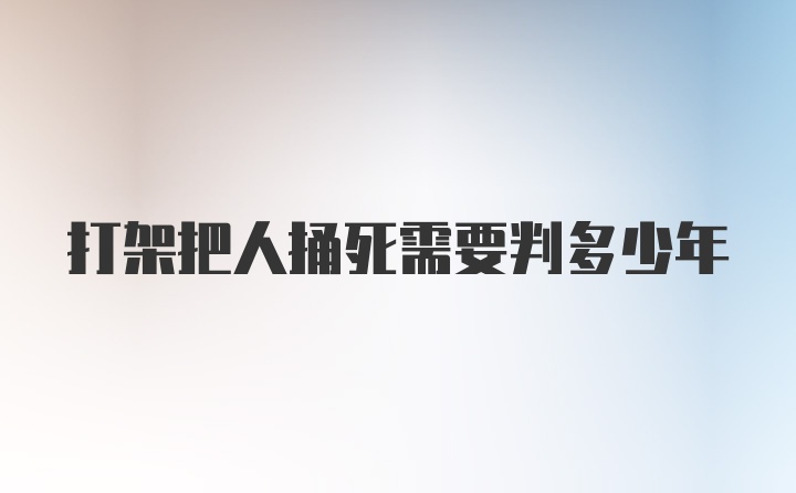 打架把人捅死需要判多少年