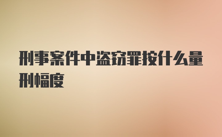 刑事案件中盗窃罪按什么量刑幅度