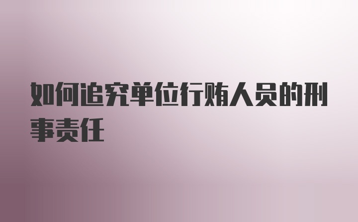 如何追究单位行贿人员的刑事责任