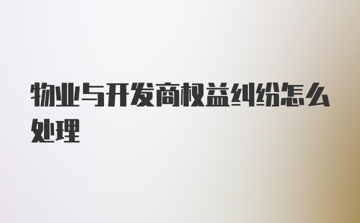 物业与开发商权益纠纷怎么处理