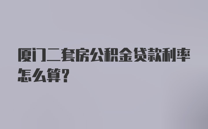 厦门二套房公积金贷款利率怎么算？