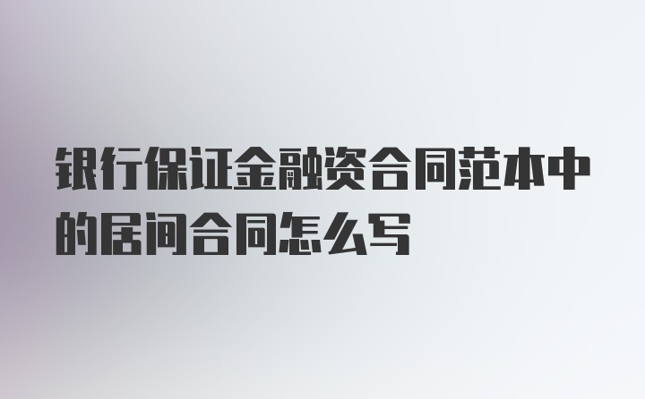 银行保证金融资合同范本中的居间合同怎么写