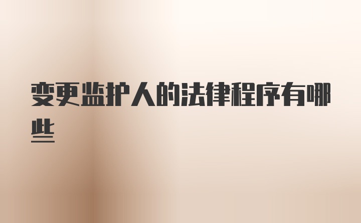 变更监护人的法律程序有哪些