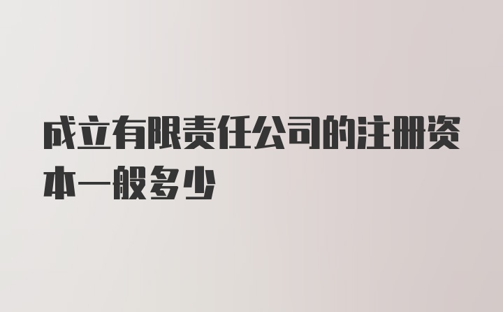 成立有限责任公司的注册资本一般多少