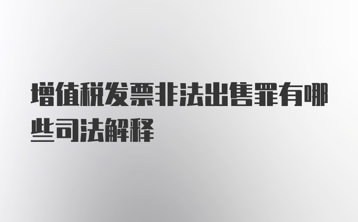 增值税发票非法出售罪有哪些司法解释