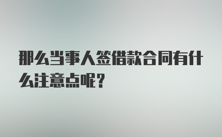 那么当事人签借款合同有什么注意点呢？